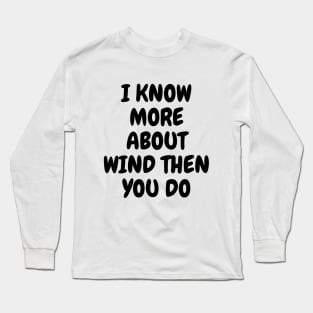 I Know More About Wind Than You Do Long Sleeve T-Shirt